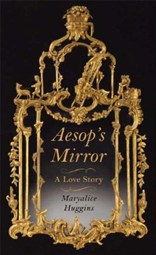 Maryalice Huggins's Aesop's Mirror: A Love Story (Farrar, Straus and Giroux, 2009)